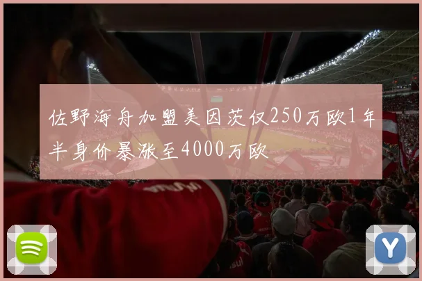 佐野海舟加盟美因茨仅250万欧1年半身价暴涨至4000万欧