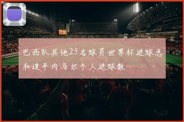巴西队其他25名球员世界杯进球总和追平内马尔个人进球数