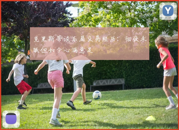 克里斯蒂谈东眉交易经历：彻夜未眠但如今心满意足