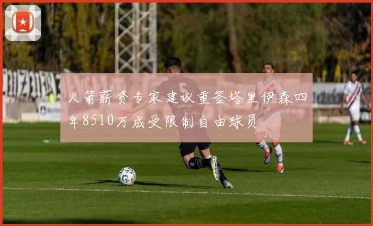 火箭薪资专家建议重签塔里伊森四年8510万成受限制自由球员
