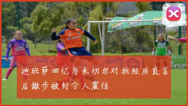 迪班萨回忆与米切尔对抗经历直言后撤步被封令人震惊