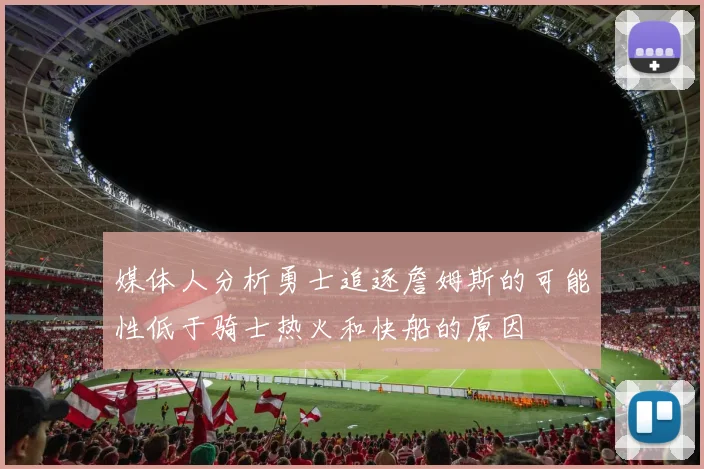 媒体人分析勇士追逐詹姆斯的可能性低于骑士热火和快船的原因