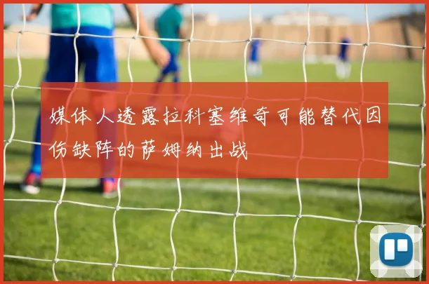 媒体人透露拉科塞维奇可能替代因伤缺阵的萨姆纳出战