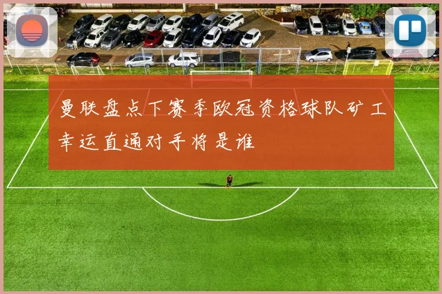 曼联盘点下赛季欧冠资格球队矿工幸运直通对手将是谁
