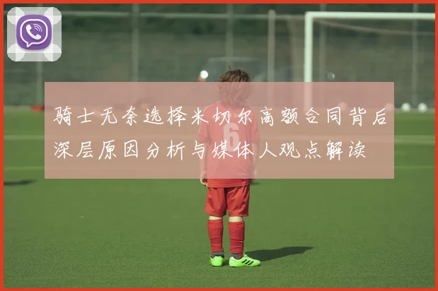 骑士无奈选择米切尔高额合同背后深层原因分析与媒体人观点解读