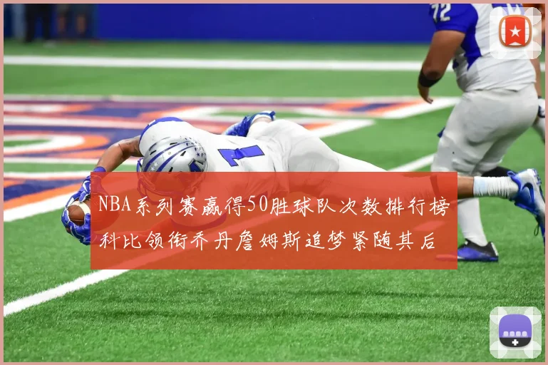 NBA系列赛赢得50胜球队次数排行榜科比领衔乔丹詹姆斯追梦紧随其后