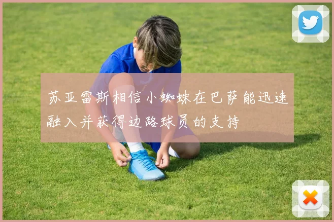苏亚雷斯相信小蜘蛛在巴萨能迅速融入并获得边路球员的支持