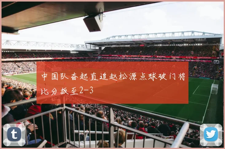 中国队奋起直追赵松源点球破门将比分扳至2-3